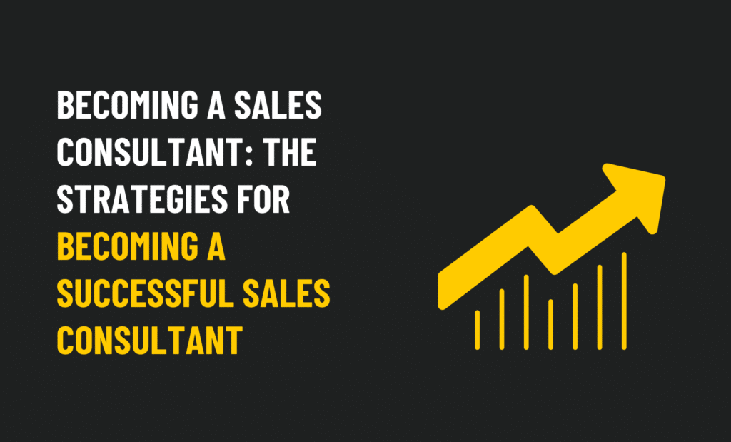Becoming a Sales Consultant: The Strategies For Becoming a Successful Sales Consultant