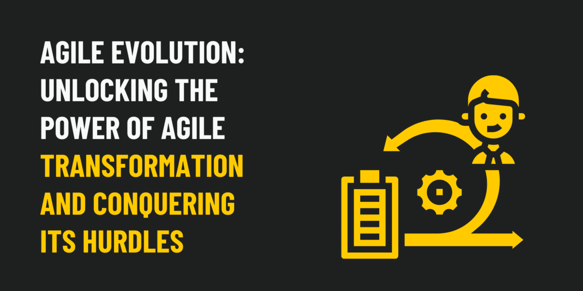 Agile Evolution: Unlocking the Power of Agile Transformation and Conquering Its Hurdles