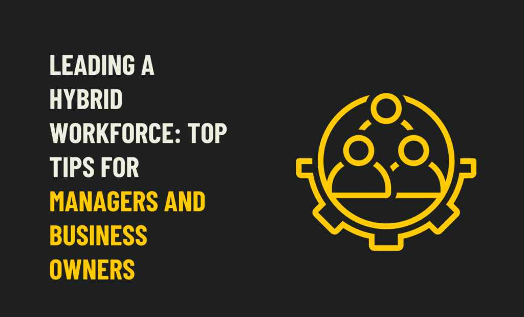 Leading a Hybrid Workforce: Top Tips for Managers and Business Owners