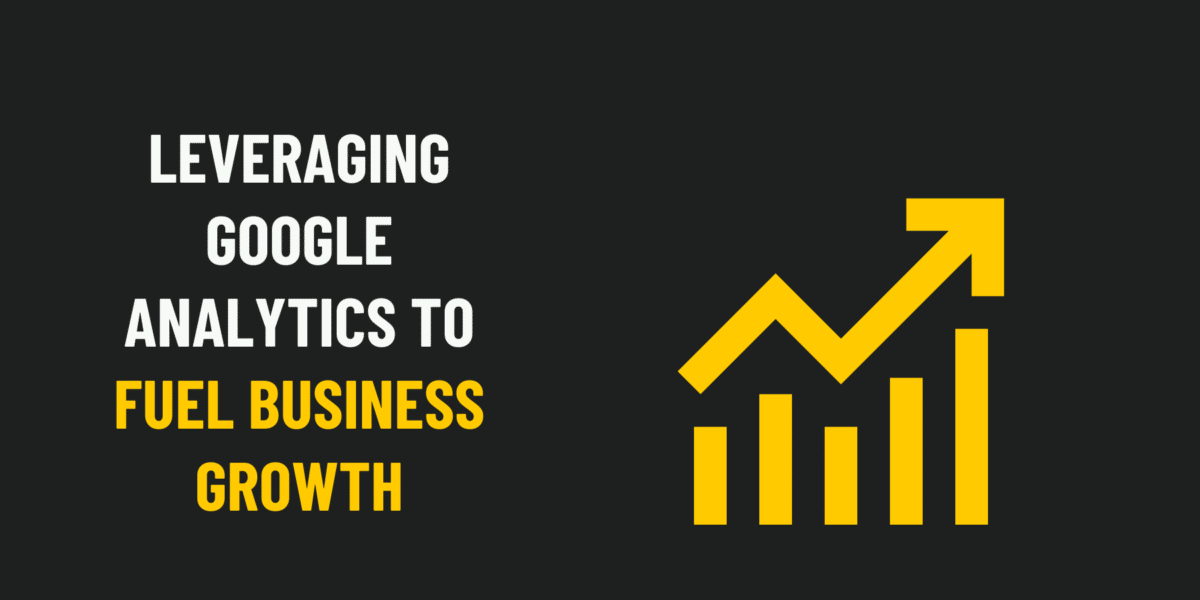 Leveraging Google Analytics to Fuel Business Growth
