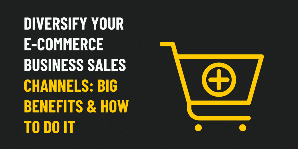 Diversify Your E-Commerce Business Sales Channels: Big Benefits & How to Do It